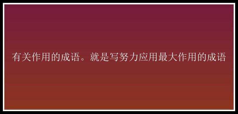 有关作用的成语。就是写努力应用最大作用的成语