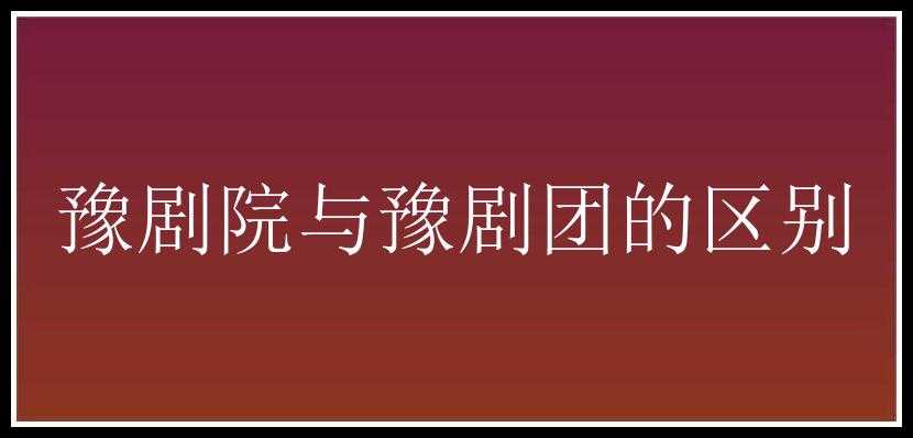 豫剧院与豫剧团的区别