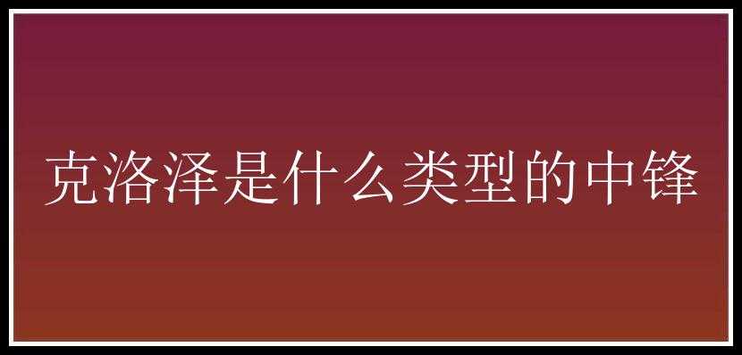 克洛泽是什么类型的中锋