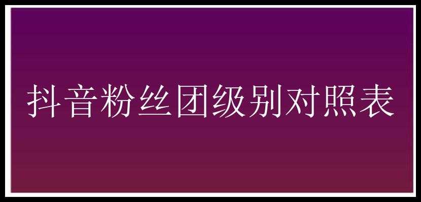 抖音粉丝团级别对照表