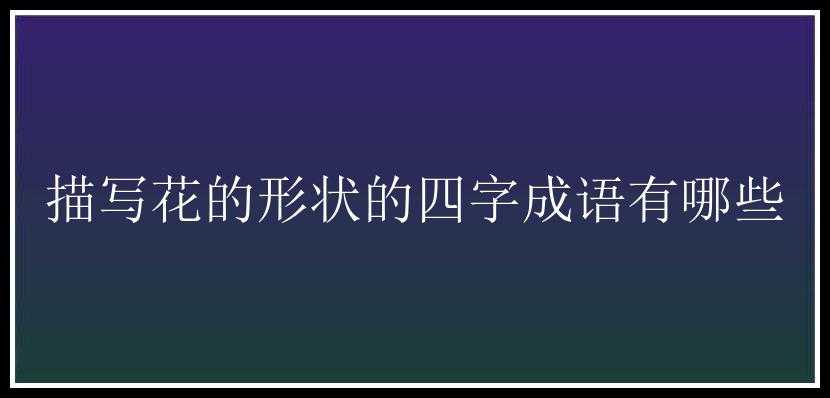 描写花的形状的四字成语有哪些