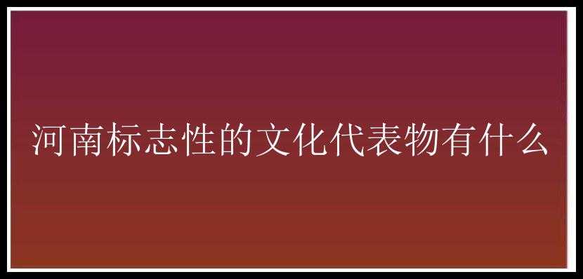 河南标志性的文化代表物有什么