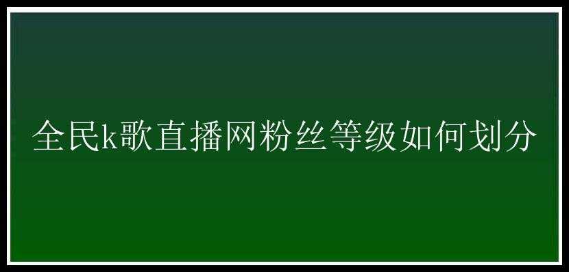 全民k歌直播网粉丝等级如何划分