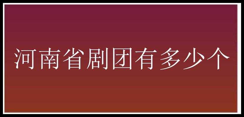 河南省剧团有多少个