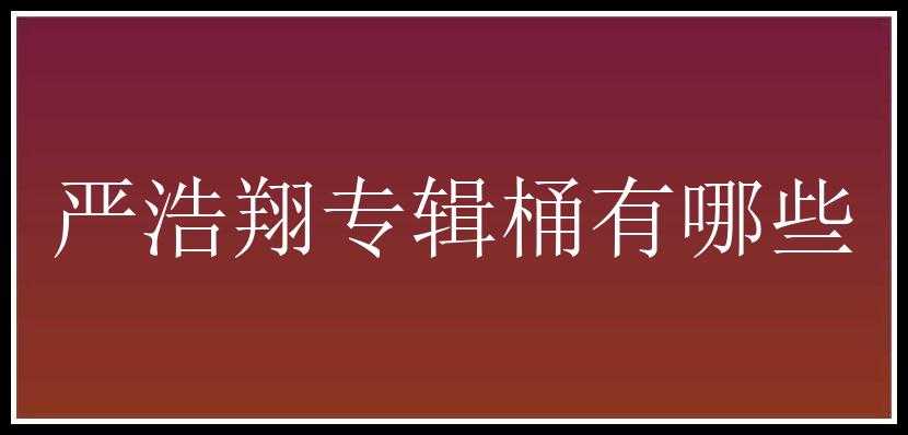 严浩翔专辑桶有哪些