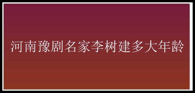 河南豫剧名家李树建多大年龄