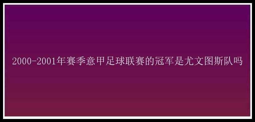 2000-2001年赛季意甲足球联赛的冠军是尤文图斯队吗