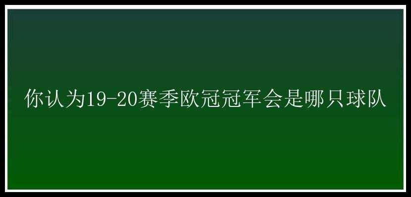 你认为19-20赛季欧冠冠军会是哪只球队