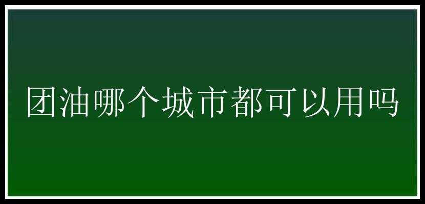 团油哪个城市都可以用吗