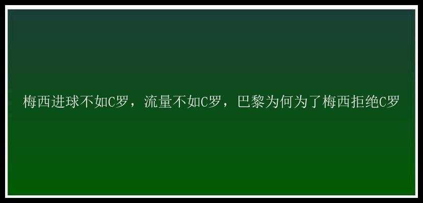 梅西进球不如C罗，流量不如C罗，巴黎为何为了梅西拒绝C罗