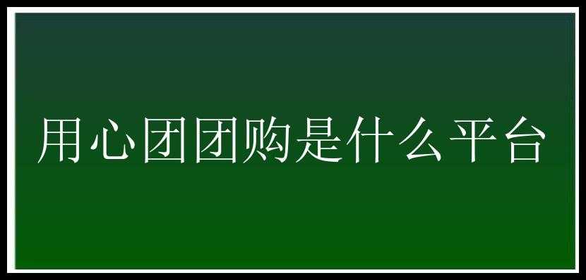 用心团团购是什么平台