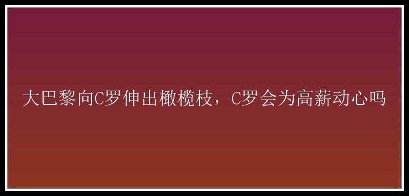 大巴黎向C罗伸出橄榄枝，C罗会为高薪动心吗