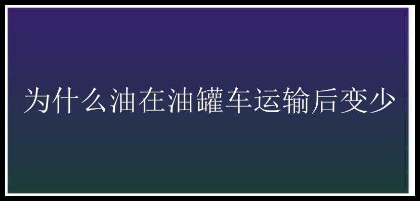 为什么油在油罐车运输后变少