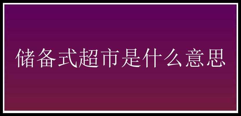 储备式超市是什么意思