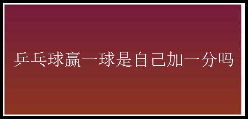 乒乓球赢一球是自己加一分吗