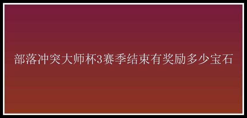 部落冲突大师杯3赛季结束有奖励多少宝石