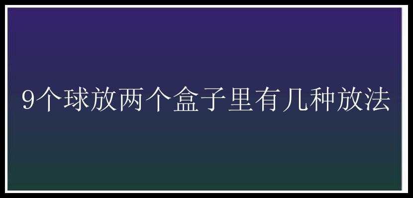 9个球放两个盒子里有几种放法