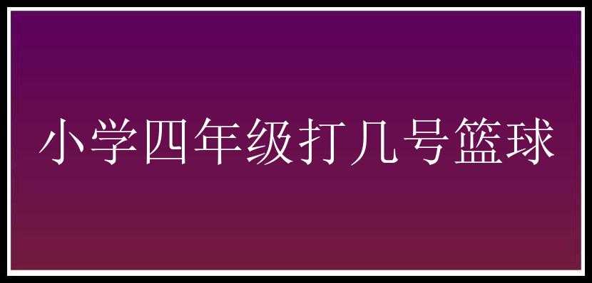 小学四年级打几号篮球