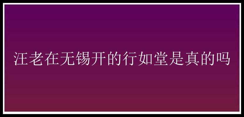 汪老在无锡开的行如堂是真的吗