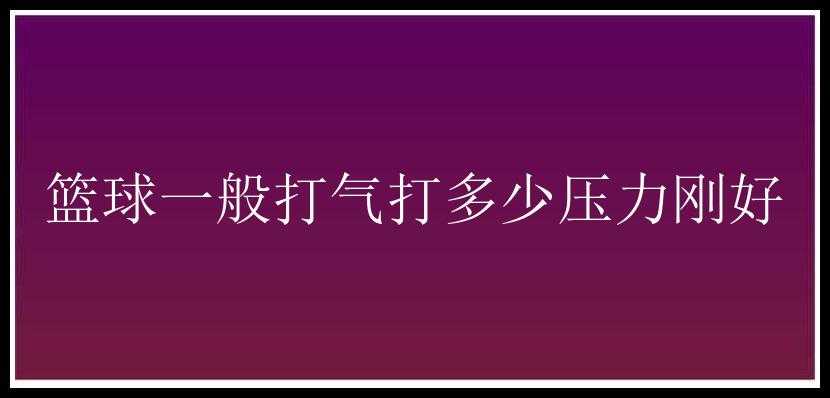 篮球一般打气打多少压力刚好