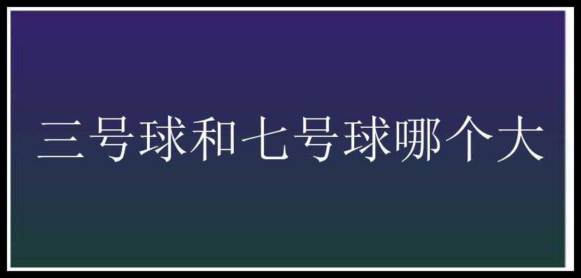 三号球和七号球哪个大