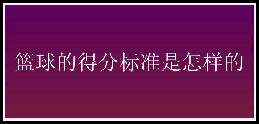 篮球的得分标准是怎样的