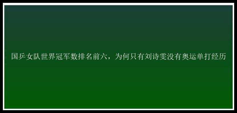 国乒女队世界冠军数排名前六，为何只有刘诗雯没有奥运单打经历