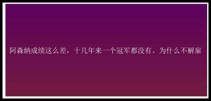 阿森纳成绩这么差，十几年来一个冠军都没有。为什么不解雇