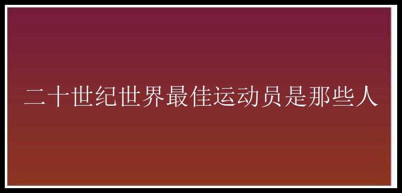 二十世纪世界最佳运动员是那些人