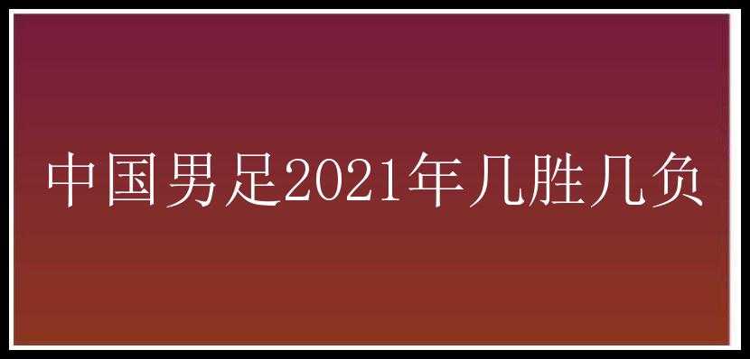 中国男足2021年几胜几负