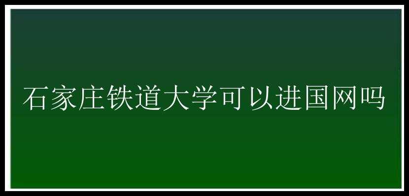 石家庄铁道大学可以进国网吗