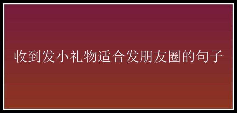 收到发小礼物适合发朋友圈的句子