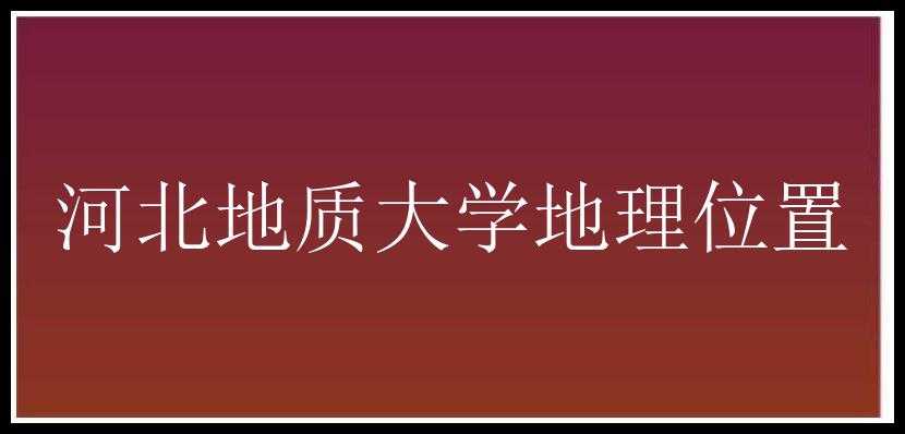 河北地质大学地理位置