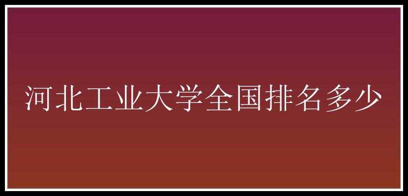 河北工业大学全国排名多少