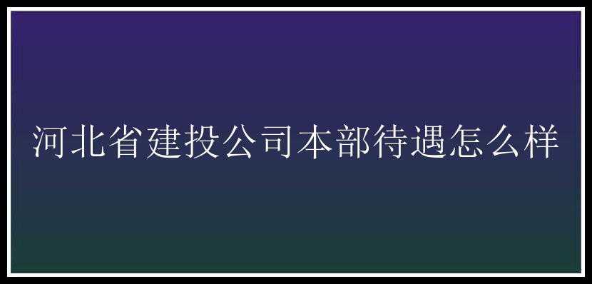 河北省建投公司本部待遇怎么样