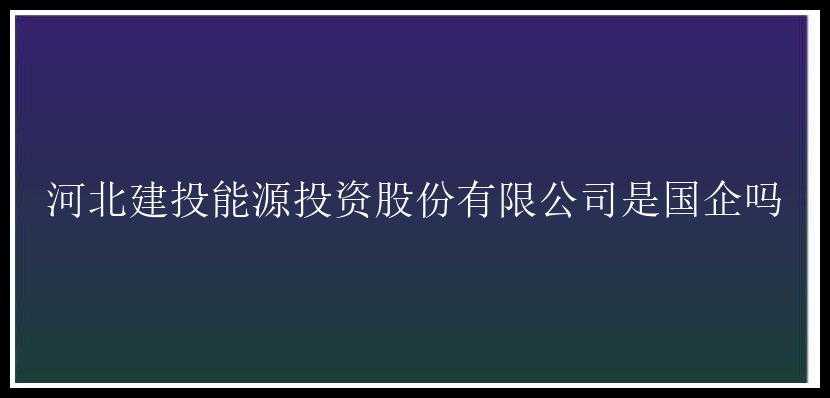 河北建投能源投资股份有限公司是国企吗