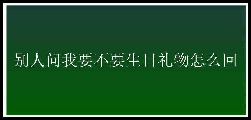 别人问我要不要生日礼物怎么回