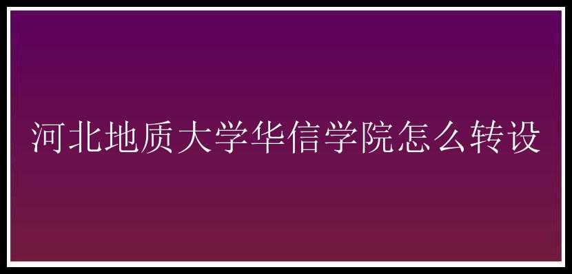 河北地质大学华信学院怎么转设