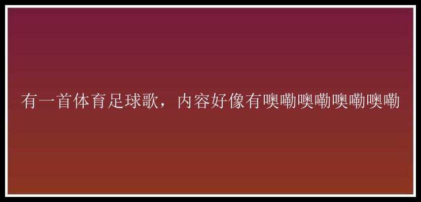 有一首体育足球歌，内容好像有噢嘞噢嘞噢嘞噢嘞