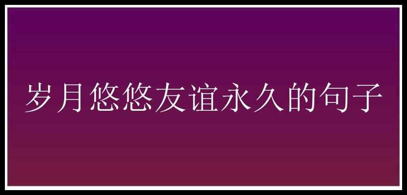 岁月悠悠友谊永久的句子