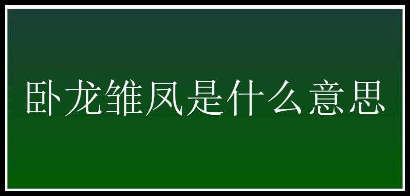 卧龙雏凤是什么意思