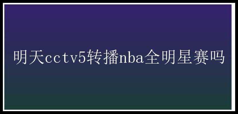 明天cctv5转播nba全明星赛吗