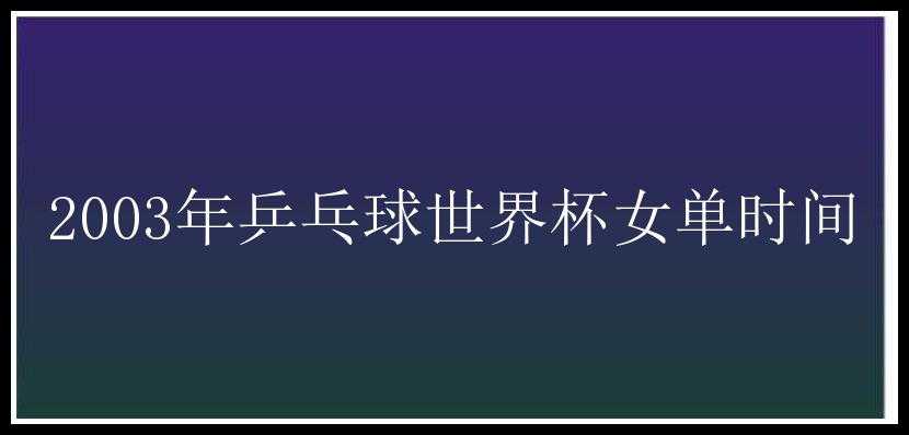 2003年乒乓球世界杯女单时间