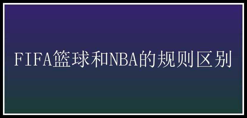 FIFA篮球和NBA的规则区别