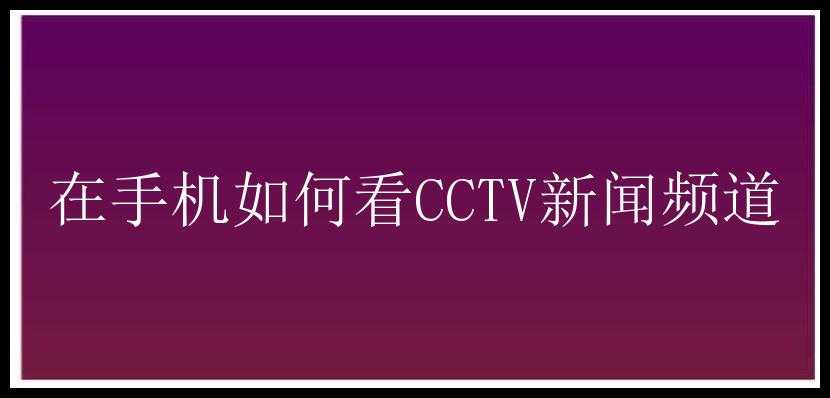 在手机如何看CCTV新闻频道