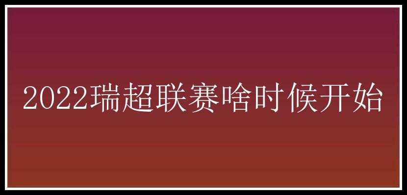 2022瑞超联赛啥时候开始