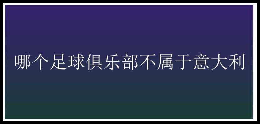 哪个足球俱乐部不属于意大利