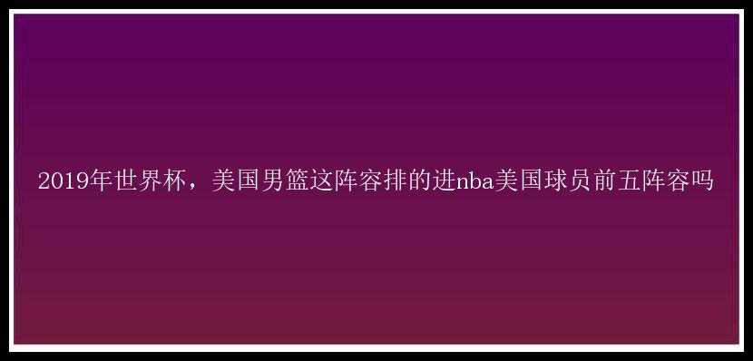 2019年世界杯，美国男篮这阵容排的进nba美国球员前五阵容吗