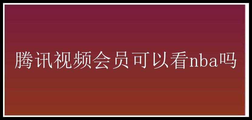 腾讯视频会员可以看nba吗