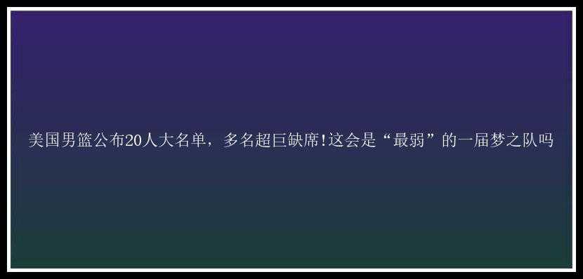 美国男篮公布20人大名单，多名超巨缺席!这会是“最弱”的一届梦之队吗